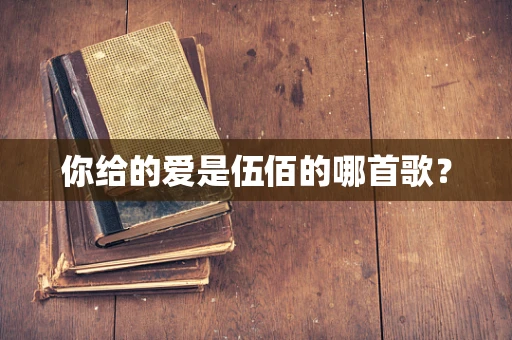 你给的爱是伍佰的哪首歌？