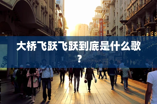 大桥飞跃飞跃到底是什么歌？