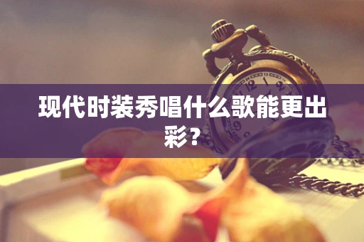 现代时装秀唱什么歌能更出彩？