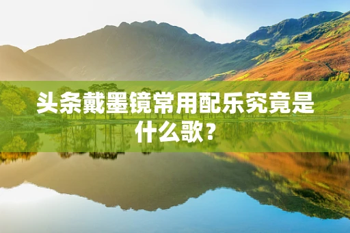 头条戴墨镜常用配乐究竟是什么歌？