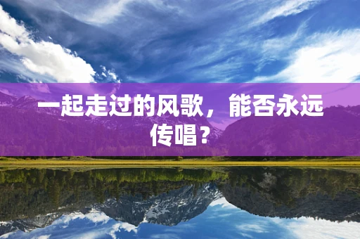 一起走过的风歌，能否永远传唱？