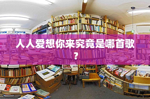 人人爱想你来究竟是哪首歌？
