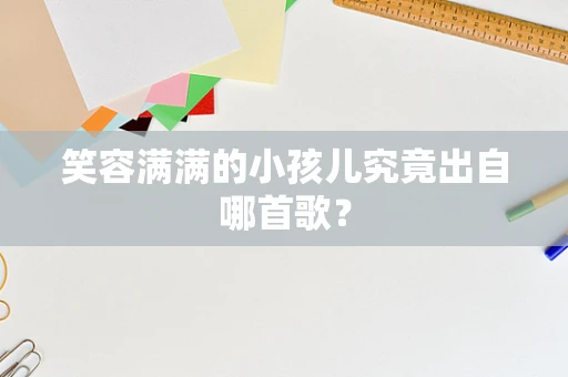 笑容满满的小孩儿究竟出自哪首歌？