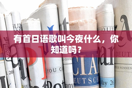 有首日语歌叫今夜什么，你知道吗？