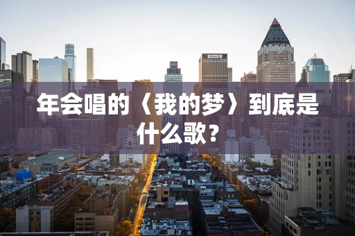 年会唱的〈我的梦〉到底是什么歌？