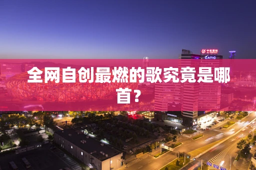 全网自创最燃的歌究竟是哪首？