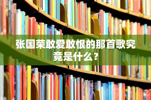 张国荣敢爱敢恨的那首歌究竟是什么？