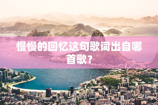 慢慢的回忆这句歌词出自哪首歌？