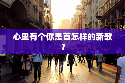 心里有个你是首怎样的新歌？