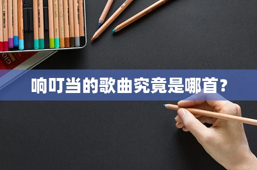 响叮当的歌曲究竟是哪首？