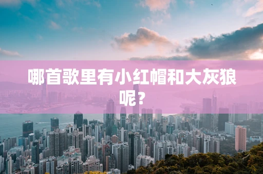哪首歌里有小红帽和大灰狼呢？