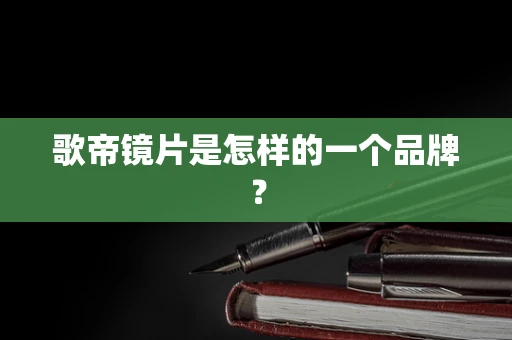 歌帝镜片是怎样的一个品牌？