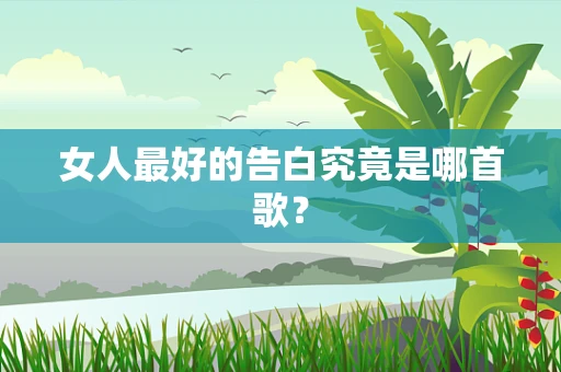 女人最好的告白究竟是哪首歌？