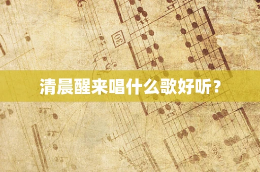 清晨醒来唱什么歌好听？