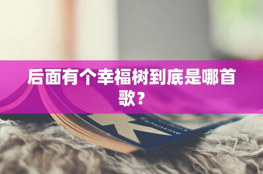 后面有个幸福树到底是哪首歌？