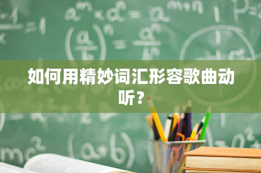 如何用精妙词汇形容歌曲动听？