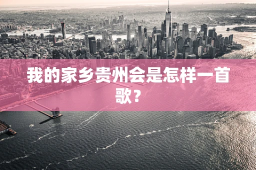我的家乡贵州会是怎样一首歌？