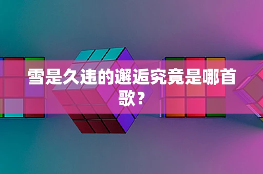 雪是久违的邂逅究竟是哪首歌？
