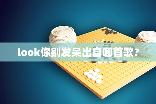 look你别发呆出自哪首歌？