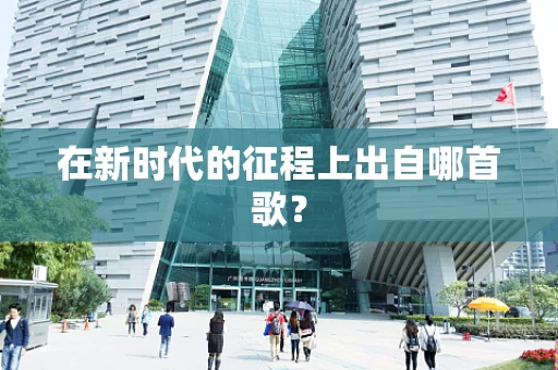 在新时代的征程上出自哪首歌？