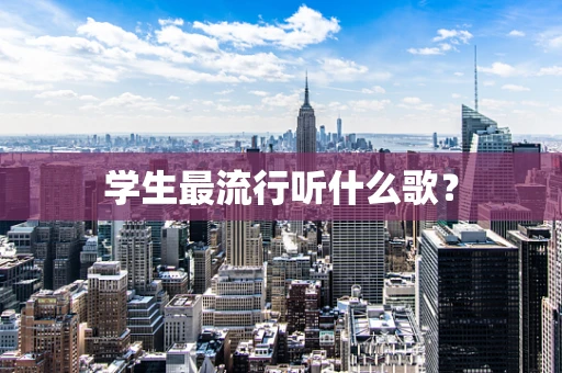 学生最流行听什么歌？