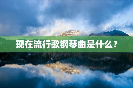 现在流行歌钢琴曲是什么？