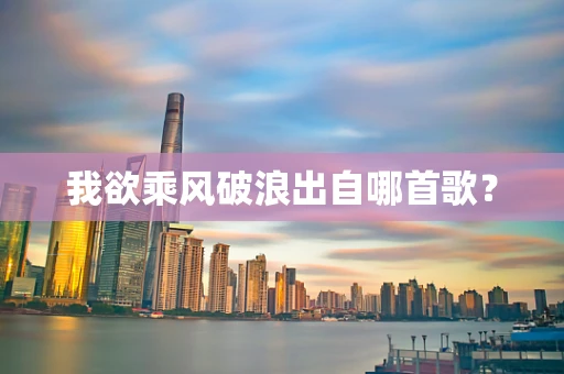 我欲乘风破浪出自哪首歌？