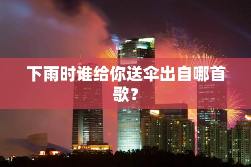下雨时谁给你送伞出自哪首歌？