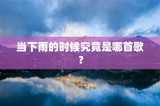 当下雨的时候究竟是哪首歌？