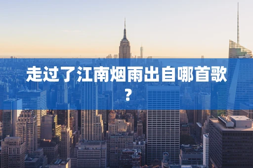 走过了江南烟雨出自哪首歌？