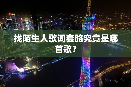找陌生人歌词套路究竟是哪首歌？