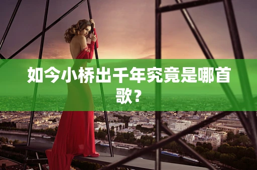 如今小桥出千年究竟是哪首歌？