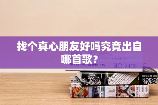 找个真心朋友好吗究竟出自哪首歌？