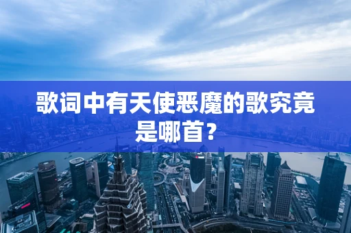 歌词中有天使恶魔的歌究竟是哪首？