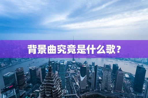 背景曲究竟是什么歌？