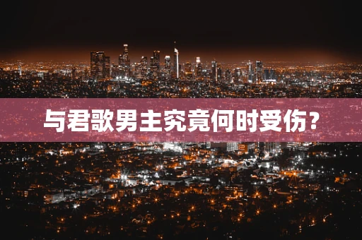 与君歌男主究竟何时受伤？