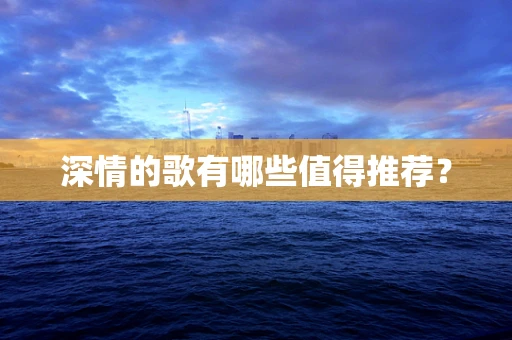 深情的歌有哪些值得推荐？