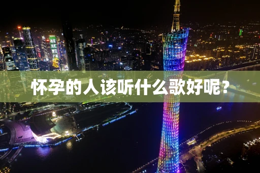 怀孕的人该听什么歌好呢？