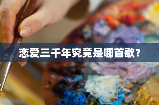 恋爱三千年究竟是哪首歌？