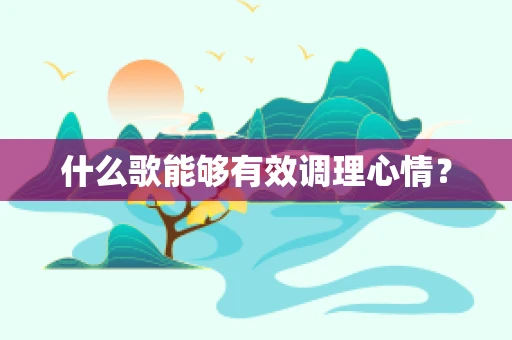 什么歌能够有效调理心情？