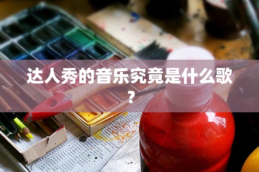 达人秀的音乐究竟是什么歌？