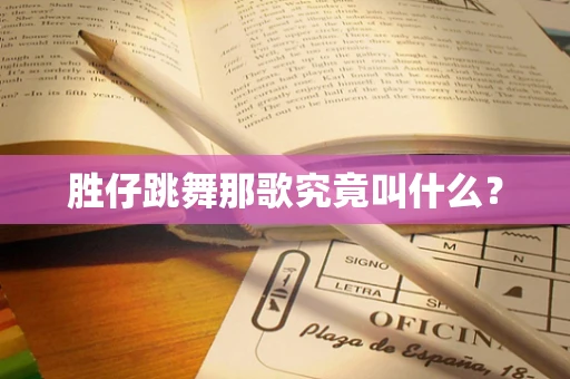 胜仔跳舞那歌究竟叫什么？