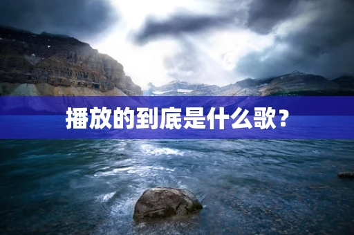 播放的到底是什么歌？
