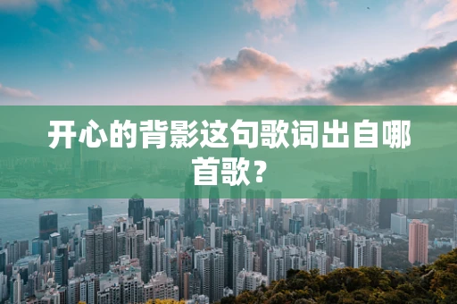 开心的背影这句歌词出自哪首歌？