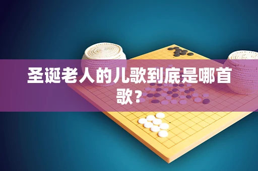 圣诞老人的儿歌到底是哪首歌？