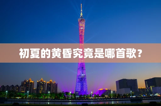 初夏的黄昏究竟是哪首歌？
