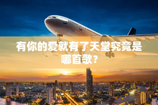 有你的爱就有了天堂究竟是哪首歌？