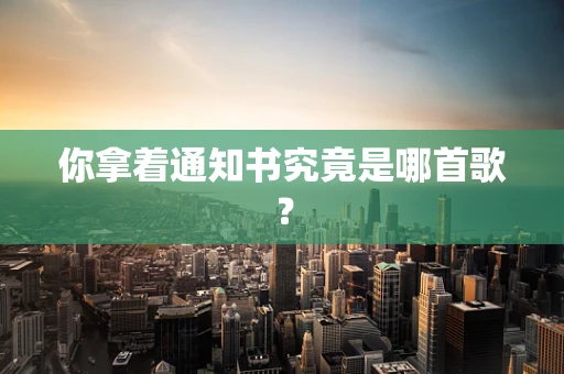 你拿着通知书究竟是哪首歌？