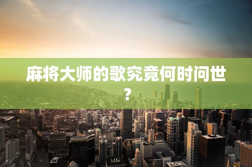 麻将大师的歌究竟何时问世？