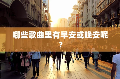 哪些歌曲里有早安或晚安呢？